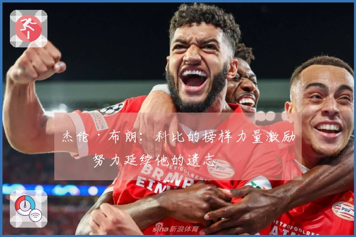 杰伦·布朗：科比的榜样力量激励我努力延续他的遗志