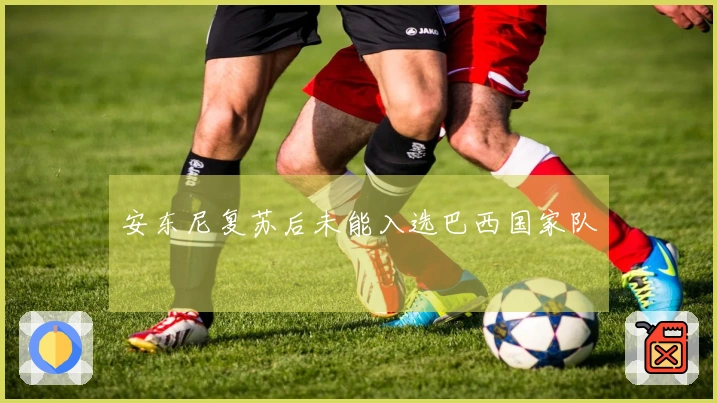 安东尼复苏后未能入选巴西国家队