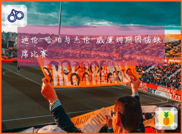 迪伦-哈珀与杰伦-威廉姆斯因伤缺席比赛
