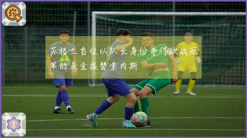苏格兰首位以队长身份夺得欧战冠军的麦金接替索内斯