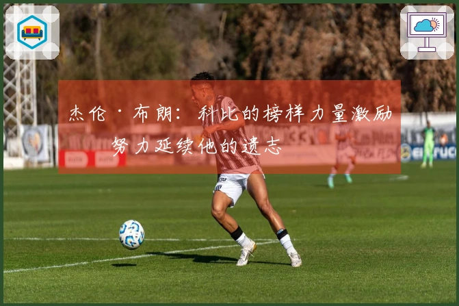 杰伦·布朗：科比的榜样力量激励我努力延续他的遗志
